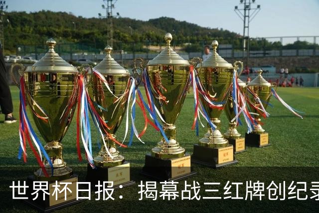 世界杯日报：揭幕战三红牌创纪录 韩国为亚洲球队取首胜
