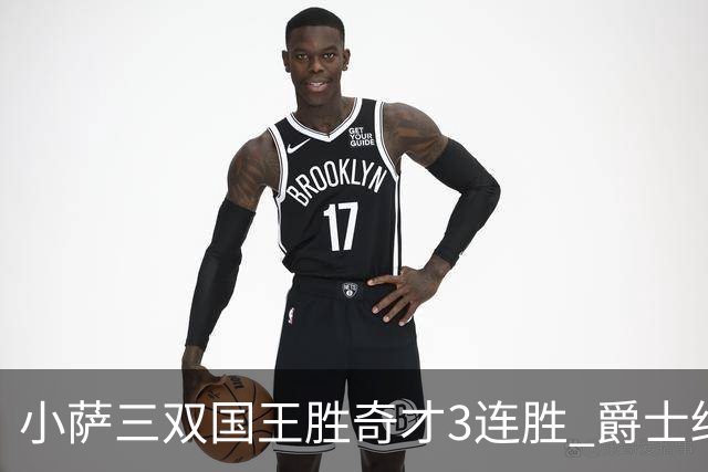 小萨三双国王胜奇才3连胜 爵士终结篮网3连胜